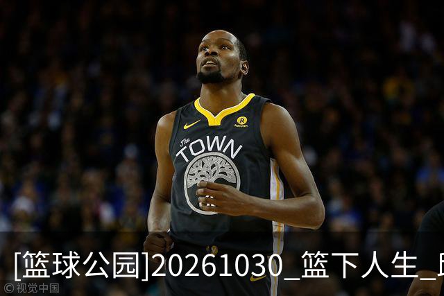 [篮球公园]20261030 篮下人生 邱彪